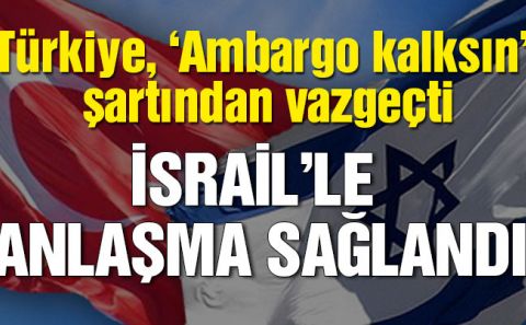 Son dakika Türkiye ile İsrail anlaştı