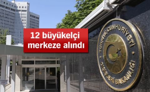 12 büyükelçi merkeze alındı