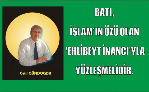 BATI, BARIŞ DİNİ OLAN İSLAMIN ÖZÜ â€˜EHLİBEYT İNANCIâ€™YLA YÜZLEŞMELİDİR.  Celil GÜNDOĞDU