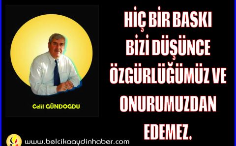 HİÇ BİR BASKI BİZİ DÜŞÜNCE ÖZGÜRLÜĞÜMÜZ VE ONURUMUZDAN EDEMEZ. Celil Gündoğdu