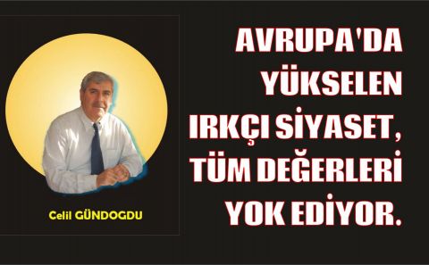 AVRUPAâ€™DA YÜKSELEN IRKÇI SİYASET, TÜM DEĞERLERİ YOK EDİYOR. Celil GÜNDOĞDU