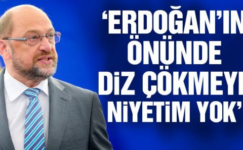 Martin Schulz: Erdoğanâ€™ın önünde diz çökmeye niyetim yok