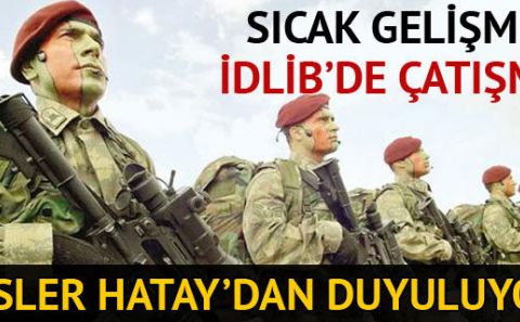 Son dakika! İdlib'de çatışma çıktı! Sesler Hatay'dan duyuluyor