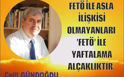 FETÖ İLE ASLA İLİŞKİSİ OLMAYANLARI 'FETÖ' İLE YAFTALAMA ALÇAKLIKTIR.  Celil GÜNDOĞDU