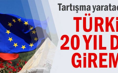 Tartışma yaratacak sözler... Türkiye 20 yıl daha giremez