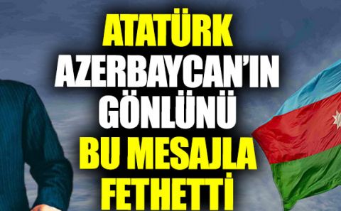 Atatürk'ün Azerbaycan'ın gönlünü fethettiği mesaj: Azerbaycan Türkçesi ile gönderdi!