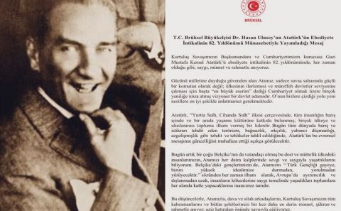Brüksel Büyükelçisi Dr. Hasan ULUSOY'un, Atamızın Ebediyete İntikalinin 82. Yıldönümü Münasebetiyle yayımladığı mesaj